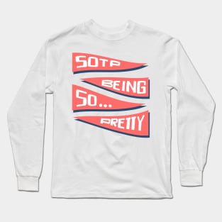 Stop being so pretty Long Sleeve T-Shirt